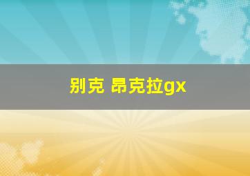 别克 昂克拉gx